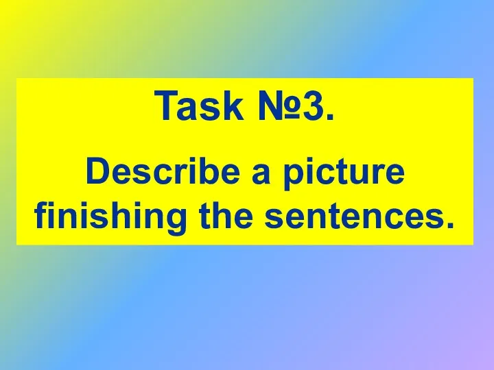 Task №3. Describe a picture finishing the sentences.