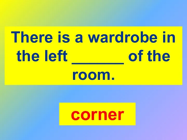 There is a wardrobe in the left ______ of the room. corner