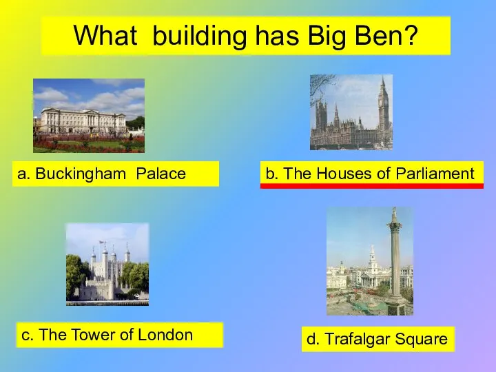 What building has Big Ben? a. Buckingham Palace b. The Houses of
