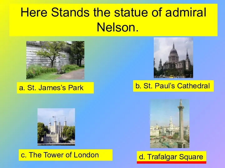 Here Stands the statue of admiral Nelson. a. St. James’s Park b.
