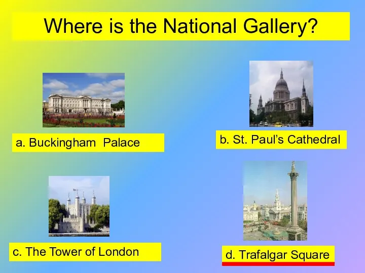 Where is the National Gallery? a. Buckingham Palace b. St. Paul’s Cathedral