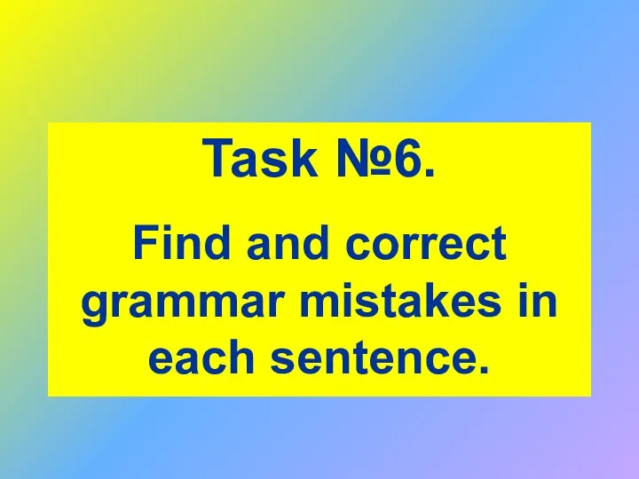 Task №6. Find and correct grammar mistakes in each sentence.