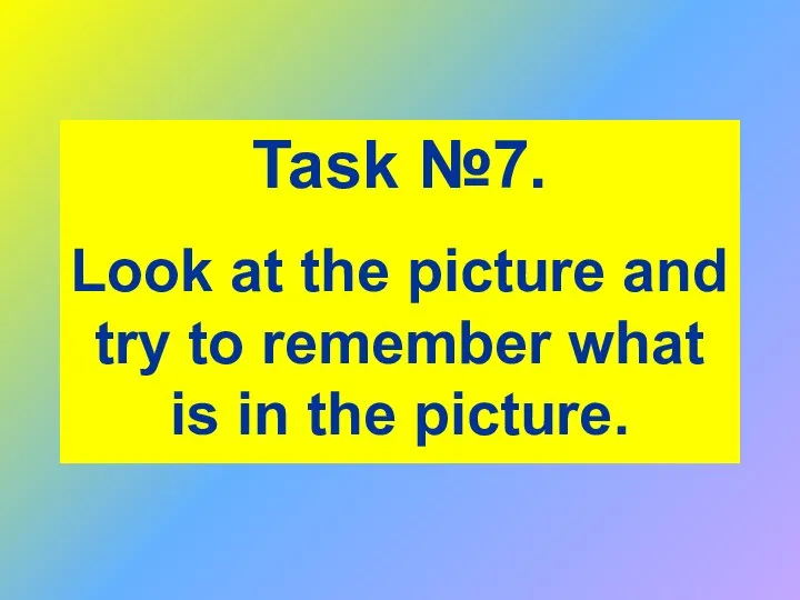 Task №7. Look at the picture and try to remember what is in the picture.