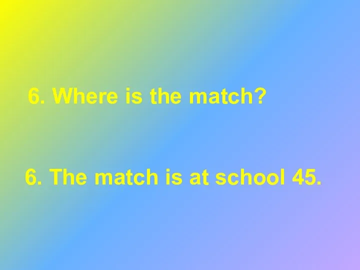 6. Where is the match? 6. The match is at school 45.