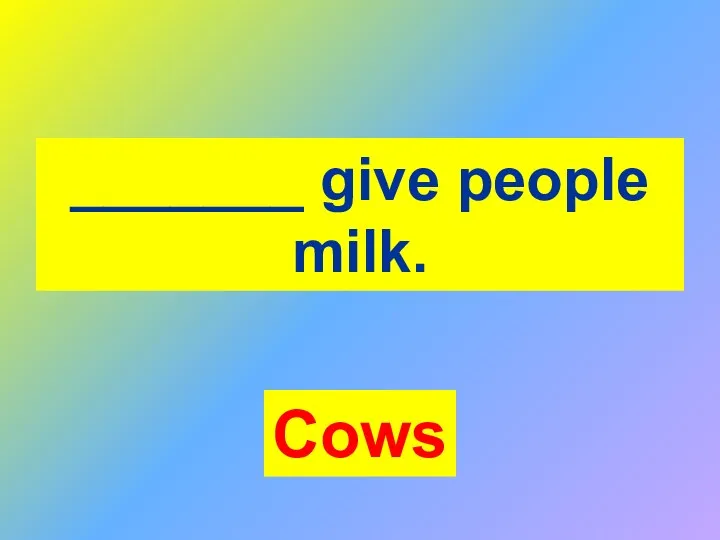 _______ give people milk. Cows