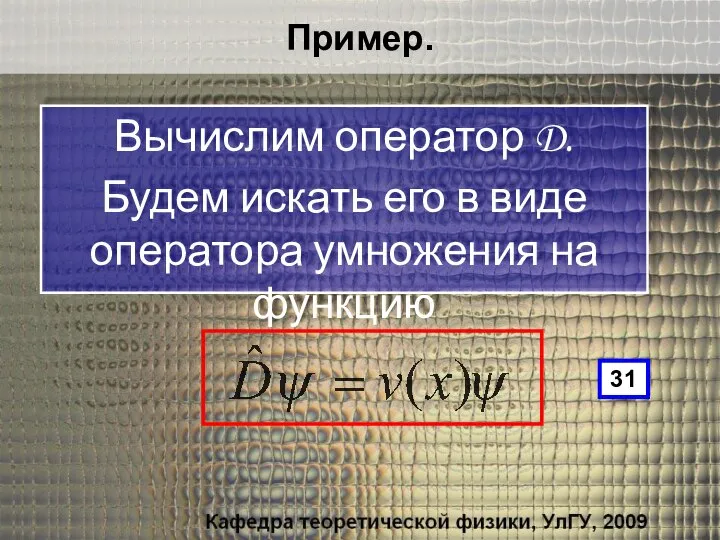 Пример. Вычислим оператор D. Будем искать его в виде оператора умножения на функцию 31