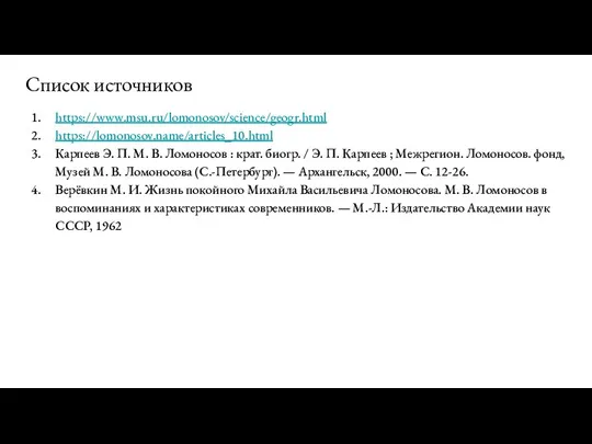 Список источников https://www.msu.ru/lomonosov/science/geogr.html https://lomonosov.name/articles_10.html Карпеев Э. П. М. В. Ломоносов : крат.