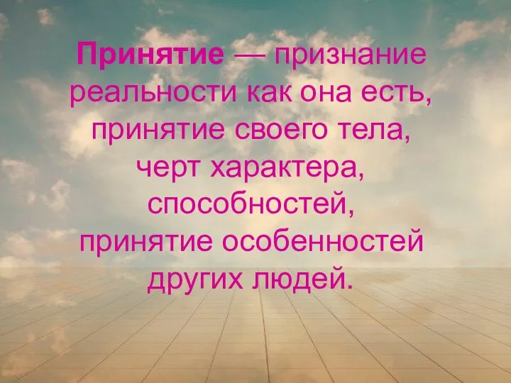 Принятие — признание реальности как она есть, принятие своего тела, черт характера,