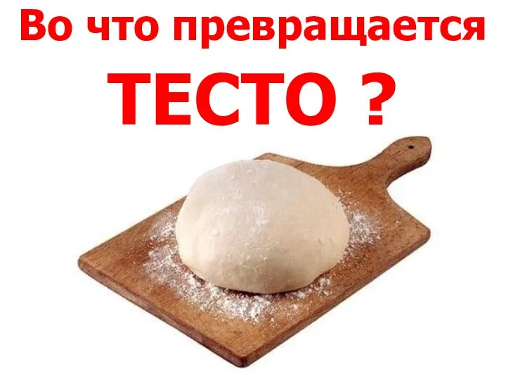 Во что превращается тесто?