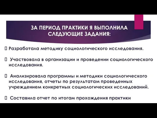 ЗА ПЕРИОД ПРАКТИКИ Я ВЫПОЛНИЛА СЛЕДУЮЩИЕ ЗАДАНИЯ: Разработала методику социологического исследования. Участвовала