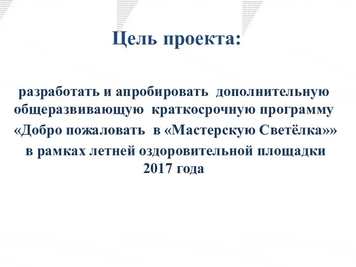 Цель проекта: разработать и апробировать дополнительную общеразвивающую краткосрочную программу «Добро пожаловать в