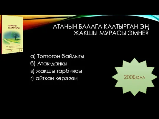 АТАНЫН БАЛАГА КАЛТЫРГАН ЭҢ ЖАКШЫ МУРАСЫ ЭМНЕ? а) Топтогон байлыгы б) Атак-даңкы