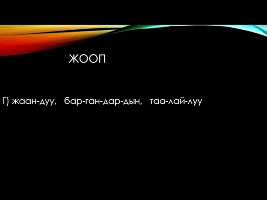 Г) жаан-дуу, бар-ган-дар-дын, таа-лай-луу ЖООП