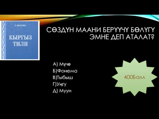 СӨЗДҮН МААНИ БЕРҮҮЧҮ БӨЛҮГҮ ЭМНЕ ДЕП АТАЛАТ? А) Мүчө Б)Фонема В)Тыбыш Г)Уңгу Д) Муун 400Балл