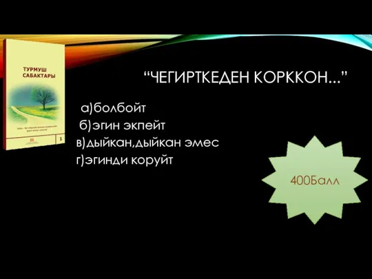 “ЧЕГИРТКЕДЕН КОРККОН...” а)болбойт б)эгин экпейт в)дыйкан,дыйкан эмес г)эгинди коруйт 400Балл