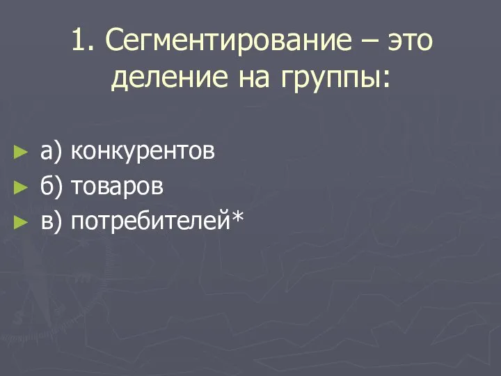 1. Сегментирование – это деление на группы: а) конкурентов б) товаров в) потребителей*