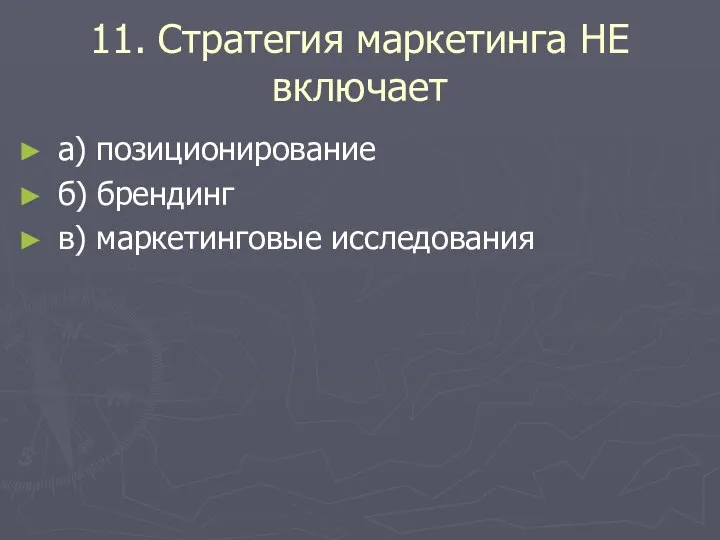 11. Стратегия маркетинга НЕ включает а) позиционирование б) брендинг в) маркетинговые исследования