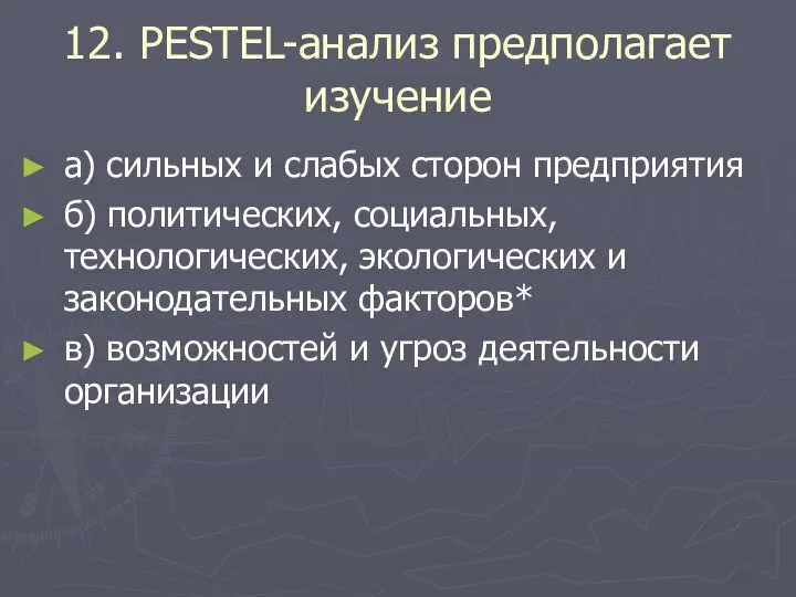 12. PESTEL-анализ предполагает изучение а) сильных и слабых сторон предприятия б) политических,