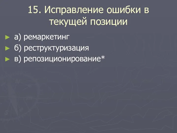 15. Исправление ошибки в текущей позиции а) ремаркетинг б) реструктуризация в) репозиционирование*