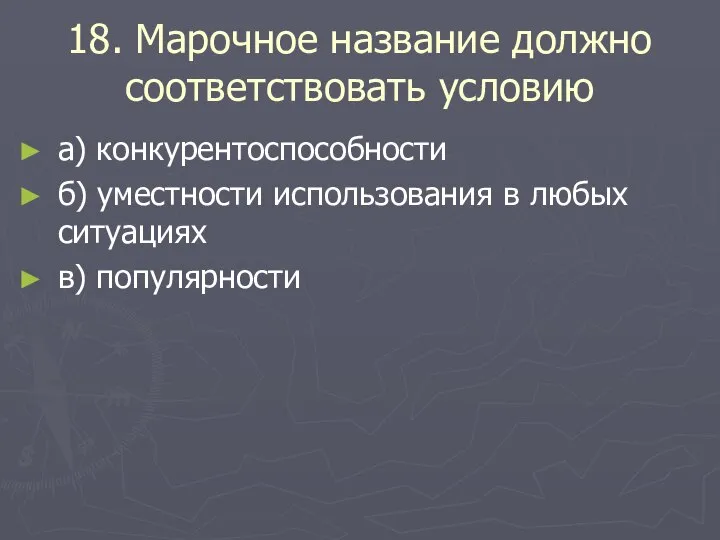 18. Марочное название должно соответствовать условию а) конкурентоспособности б) уместности использования в любых ситуациях в) популярности