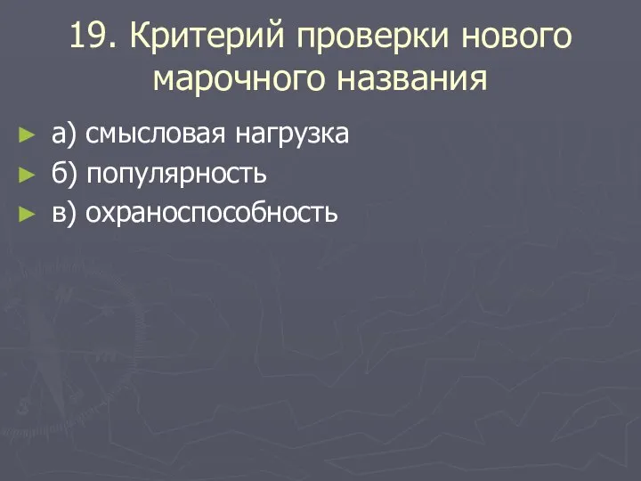 19. Критерий проверки нового марочного названия а) смысловая нагрузка б) популярность в) охраноспособность