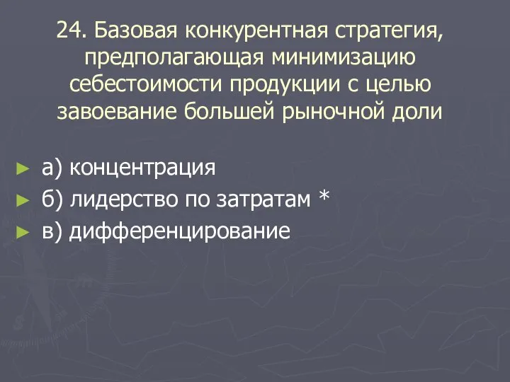 24. Базовая конкурентная стратегия, предполагающая минимизацию себестоимости продукции с целью завоевание большей