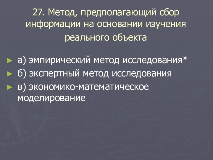 27. Метод, предполагающий сбор информации на основании изучения реального объекта а) эмпирический