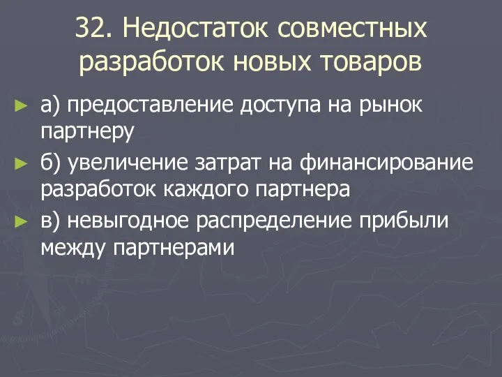 32. Недостаток совместных разработок новых товаров а) предоставление доступа на рынок партнеру