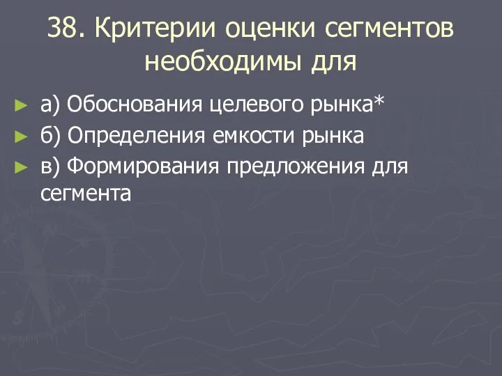 38. Критерии оценки сегментов необходимы для а) Обоснования целевого рынка* б) Определения