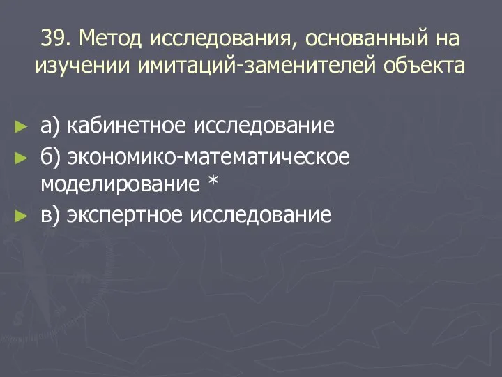 39. Метод исследования, основанный на изучении имитаций-заменителей объекта а) кабинетное исследование б)