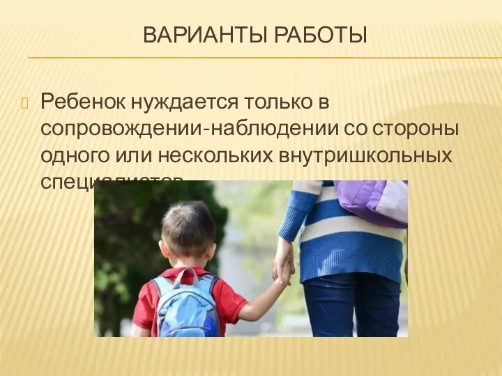 ВАРИАНТЫ РАБОТЫ Ребенок нуждается только в сопровождении-наблюдении со стороны одного или нескольких внутришкольных специалистов.