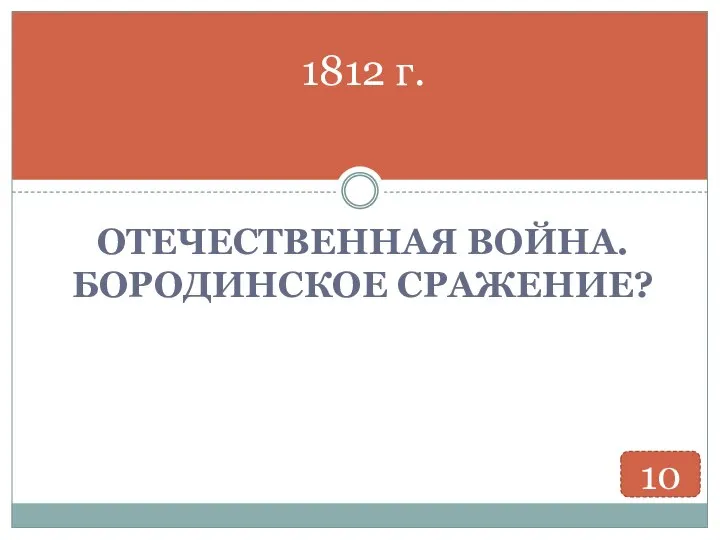 ОТЕЧЕСТВЕННАЯ ВОЙНА. БОРОДИНСКОЕ СРАЖЕНИЕ? 1812 г. 10