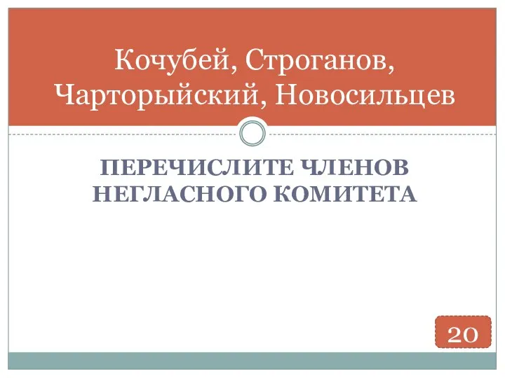 ПЕРЕЧИСЛИТЕ ЧЛЕНОВ НЕГЛАСНОГО КОМИТЕТА Кочубей, Строганов, Чарторыйский, Новосильцев 20