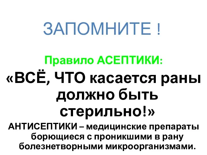 ЗАПОМНИТЕ ! Правило АСЕПТИКИ: «ВСЁ, ЧТО касается раны должно быть стерильно!» АНТИСЕПТИКИ