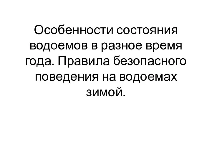 Особенности состояния водоемов в разное время года. Правила безопасного поведения на водоемах зимой.