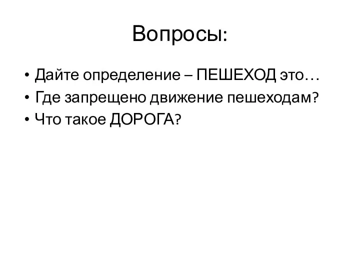 Вопросы: Дайте определение – ПЕШЕХОД это… Где запрещено движение пешеходам? Что такое ДОРОГА?