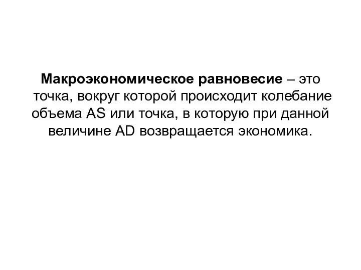 Макроэкономическое равновесие – это точка, вокруг которой происходит колебание объема AS или