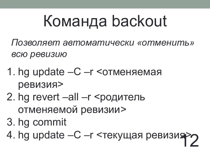 12 Команда backout Позволяет автоматически «отменить» всю ревизию hg update –C –r