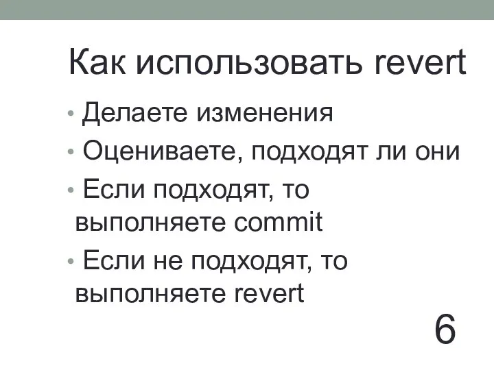 6 Как использовать revert Делаете изменения Оцениваете, подходят ли они Если подходят,