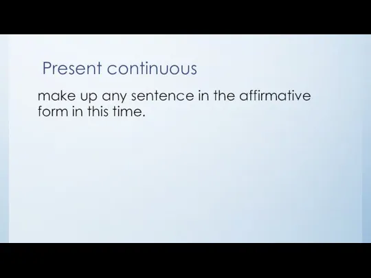 Present continuous make up any sentence in the affirmative form in this time.