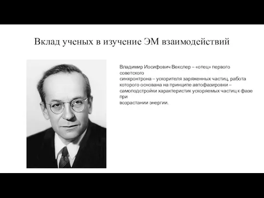 Вклад ученых в изучение ЭМ взаимодействий Владимир Иосифович Векслер – «отец» первого