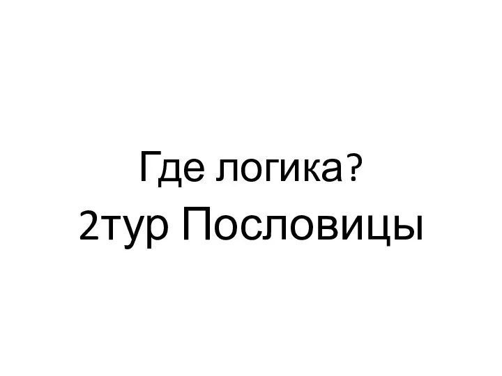 Где логика? 2тур Пословицы