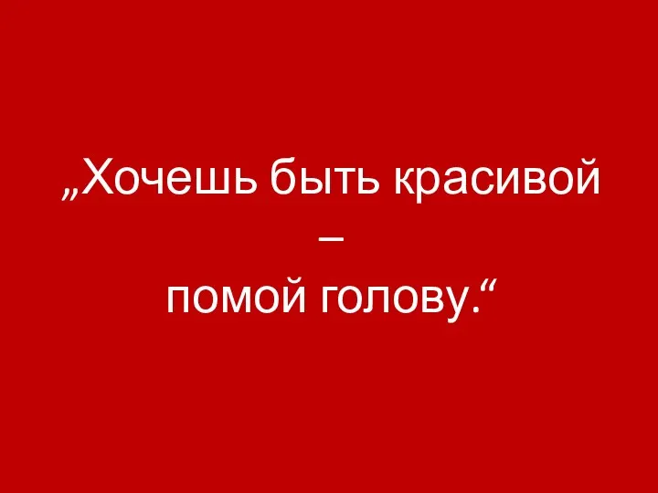 „Хочешь быть красивой – помой голову.“