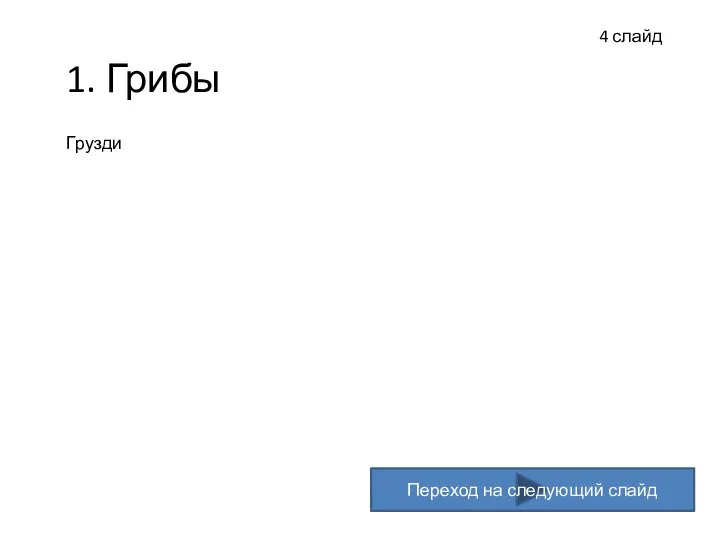 4 слайд 1. Грибы Грузди Переход на следующий слайд