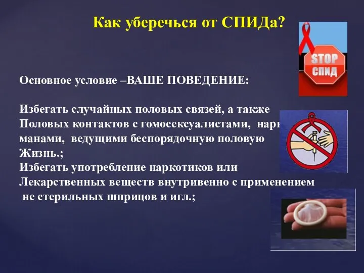 Как уберечься от СПИДа? Основное условие –ВАШЕ ПОВЕДЕНИЕ: Избегать случайных половых связей,