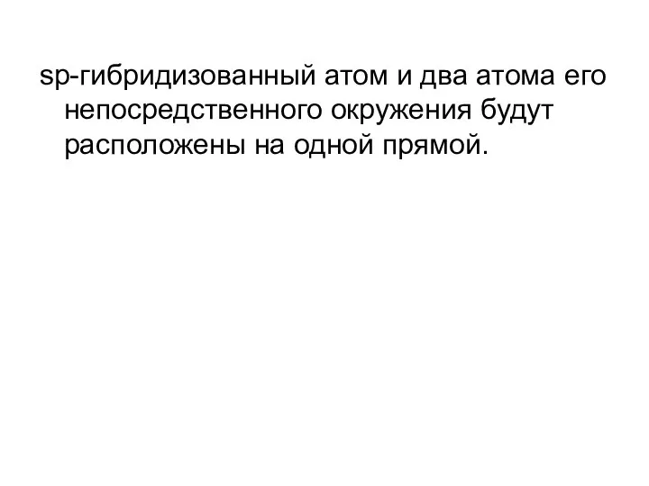 sp-гибридизованный атом и два атома его непосредственного окружения будут расположены на одной прямой.