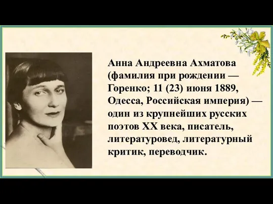 Анна Андреевна Ахматова (фамилия при рождении — Горенко; 11 (23) июня 1889,