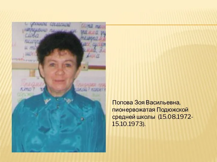 Попова Зоя Васильевна, пионервожатая Подюжской средней школы (15.08.1972- 15.10.1973).