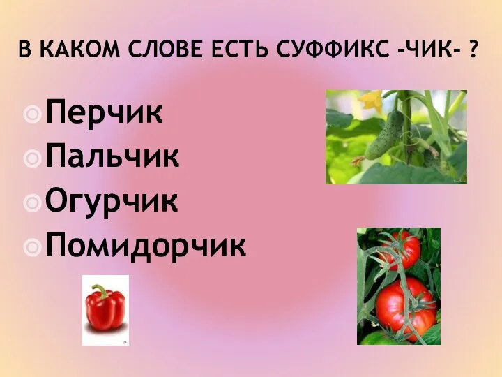 В КАКОМ СЛОВЕ ЕСТЬ СУФФИКС -ЧИК- ? Перчик Пальчик Огурчик Помидорчик