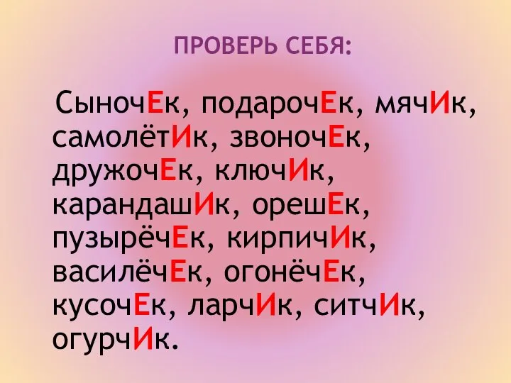 ПРОВЕРЬ СЕБЯ: СыночЕк, подарочЕк, мячИк, самолётИк, звоночЕк, дружочЕк, ключИк, карандашИк, орешЕк, пузырёчЕк,